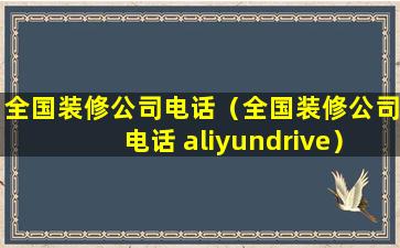 全国装修公司电话（全国装修公司电话 aliyundrive）